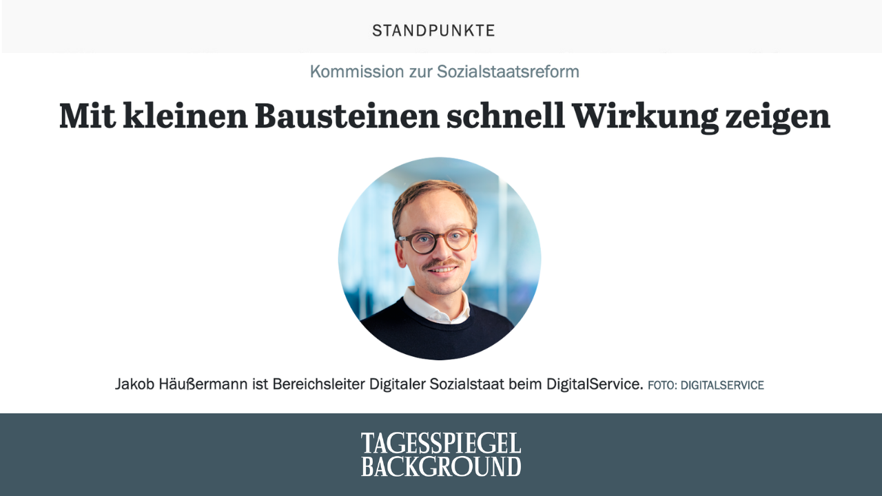 Ausschnitt aus dem Standpunkt-Gastbeitrag von Jakob Häußermann, Bereichsleiter Digitaler Sozialstaat beim DigitalService. Der Artikel ist unter dem Schlagbegriff „Komission zur Sozialstaatsreform“ unter dem Titel „Mit kleinen Bausteinen schnell Wirkung zeigen“ erschienen.